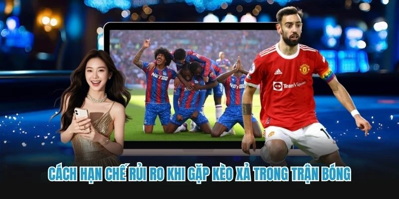 Cách hạn chế rủi ro khi gặp kèo xả trong trận bóng