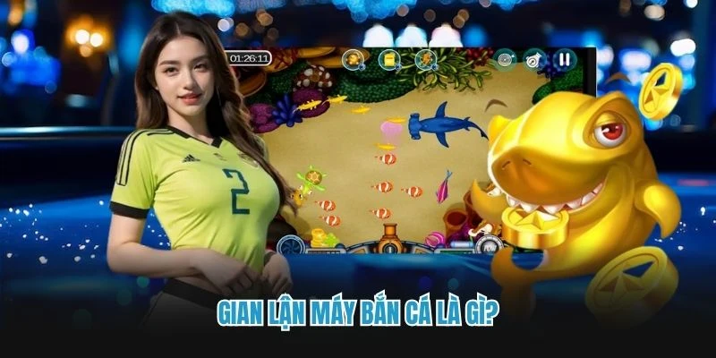 Gian lận máy bắn cá là gì?
