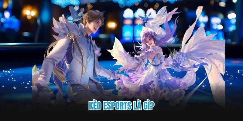 Kèo esports là gì?